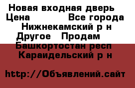 Новая входная дверь › Цена ­ 4 000 - Все города, Нижнекамский р-н Другое » Продам   . Башкортостан респ.,Караидельский р-н